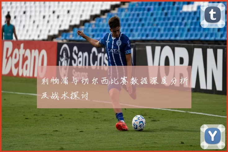 利物浦与切尔西比赛数据深度分析及战术探讨