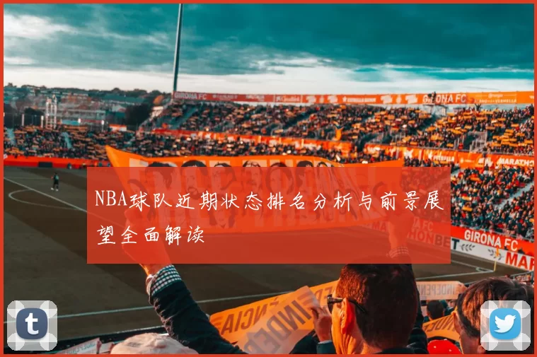 NBA球队近期状态排名分析与前景展望全面解读