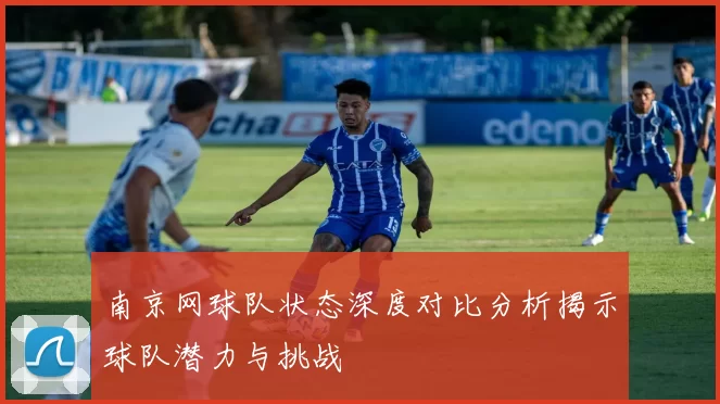 南京网球队状态深度对比分析揭示球队潜力与挑战