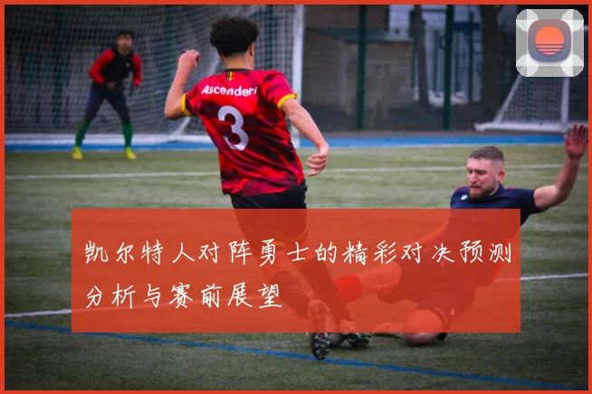 凯尔特人对阵勇士的精彩对决预测分析与赛前展望