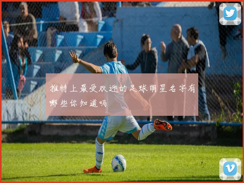 推特上最受欢迎的足球明星名字有哪些你知道吗