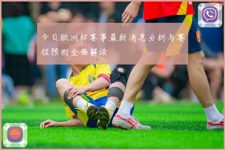 今日欧洲杯赛事最新消息分析与赛程预测全面解读