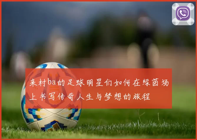 来村ba的足球明星们如何在绿茵场上书写传奇人生与梦想的旅程