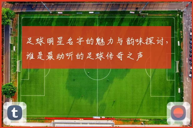 足球明星名字的魅力与韵味探讨，谁是最动听的足球传奇之声