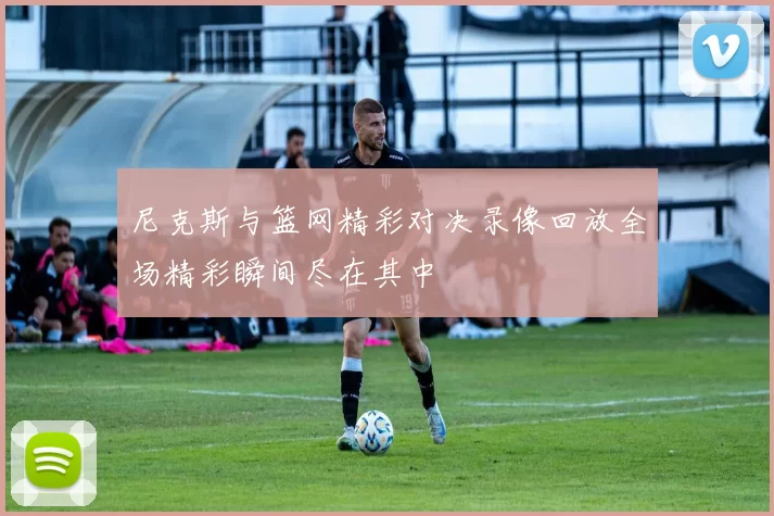 尼克斯与篮网精彩对决录像回放全场精彩瞬间尽在其中