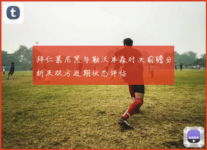 拜仁慕尼黑与勒沃库森对决前瞻分析及双方近期状态评估
