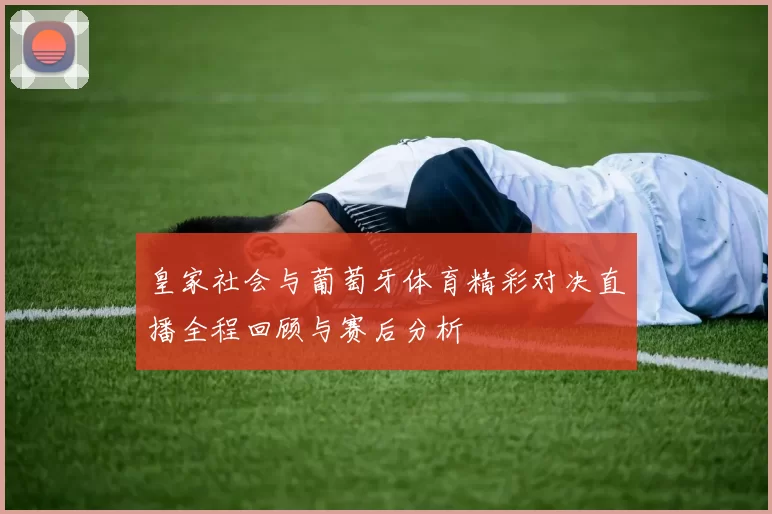 皇家社会与葡萄牙体育精彩对决直播全程回顾与赛后分析