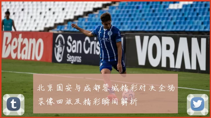 北京国安与成都蓉城精彩对决全场录像回放及精彩瞬间解析