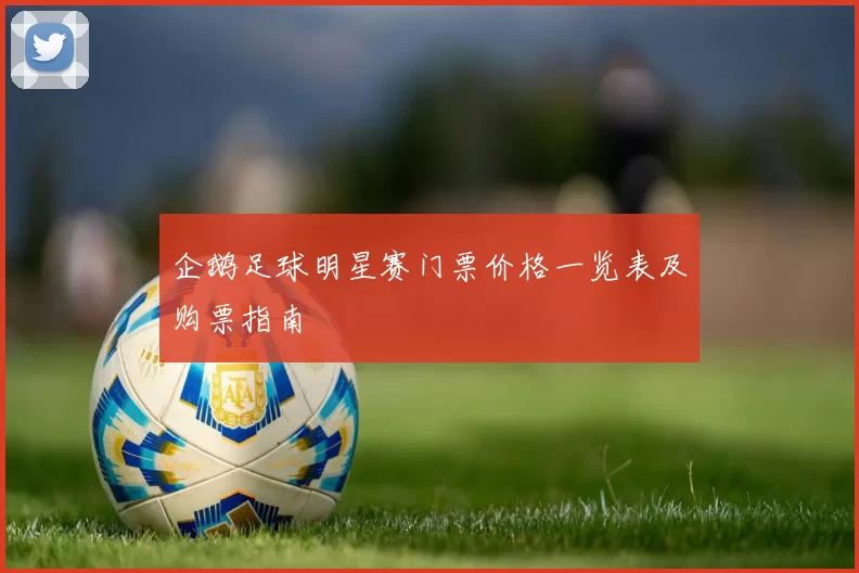 企鹅足球明星赛门票价格一览表及购票指南