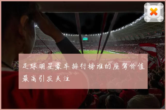 足球明星豪车排行榜谁的座驾价值最高引发关注