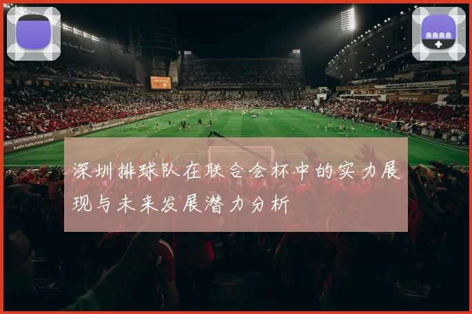 深圳排球队在联合会杯中的实力展现与未来发展潜力分析
