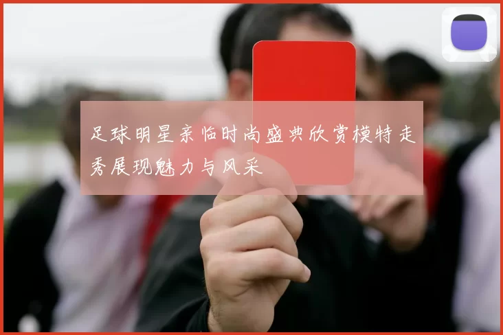 足球明星亲临时尚盛典欣赏模特走秀展现魅力与风采