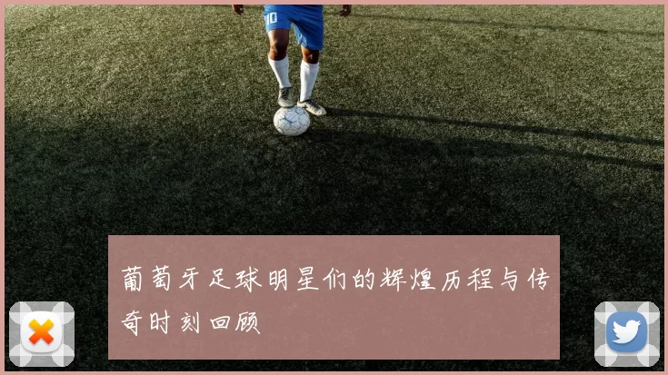 葡萄牙足球明星们的辉煌历程与传奇时刻回顾