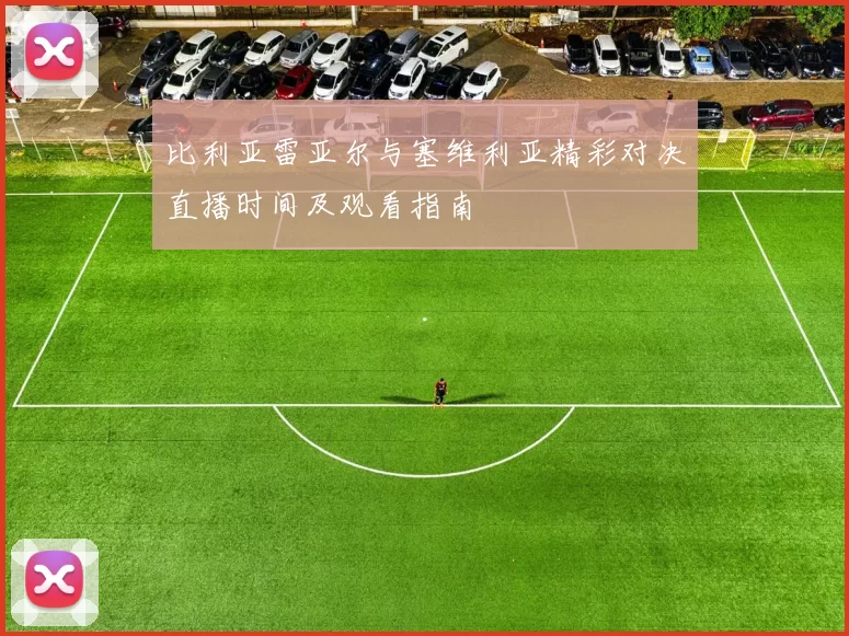 比利亚雷亚尔与塞维利亚精彩对决直播时间及观看指南