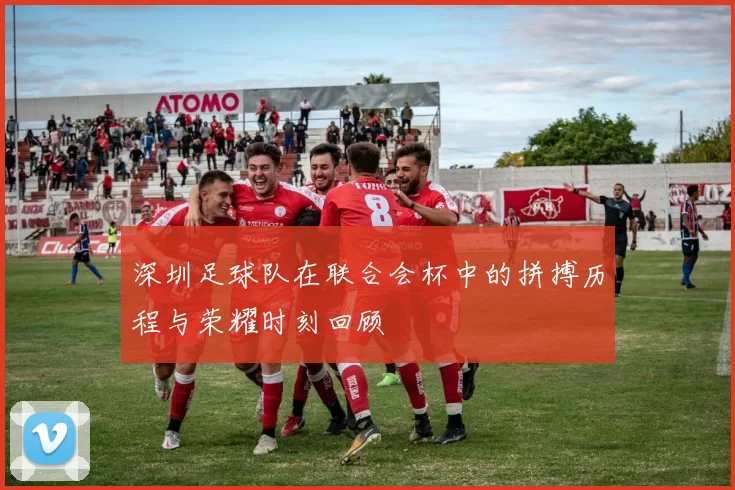 深圳足球队在联合会杯中的拼搏历程与荣耀时刻回顾