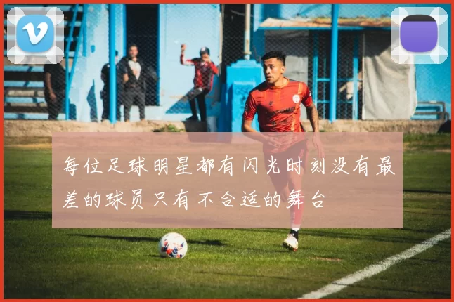 每位足球明星都有闪光时刻没有最差的球员只有不合适的舞台