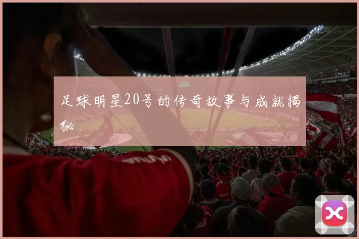 足球明星20号的传奇故事与成就揭秘